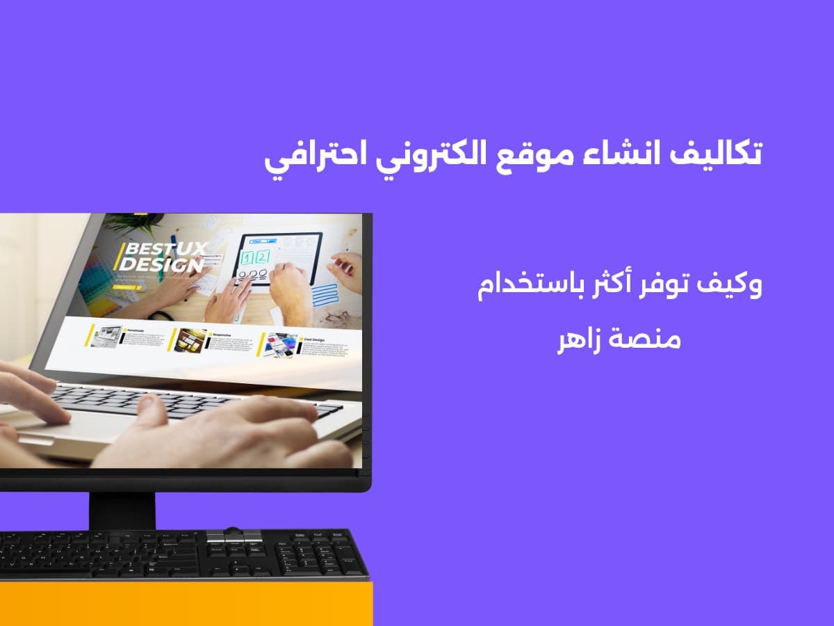 تكلفة انشاء موقع الكتروني احترافي وكيف توفر أكثر باستخدام منصة زاهر؟