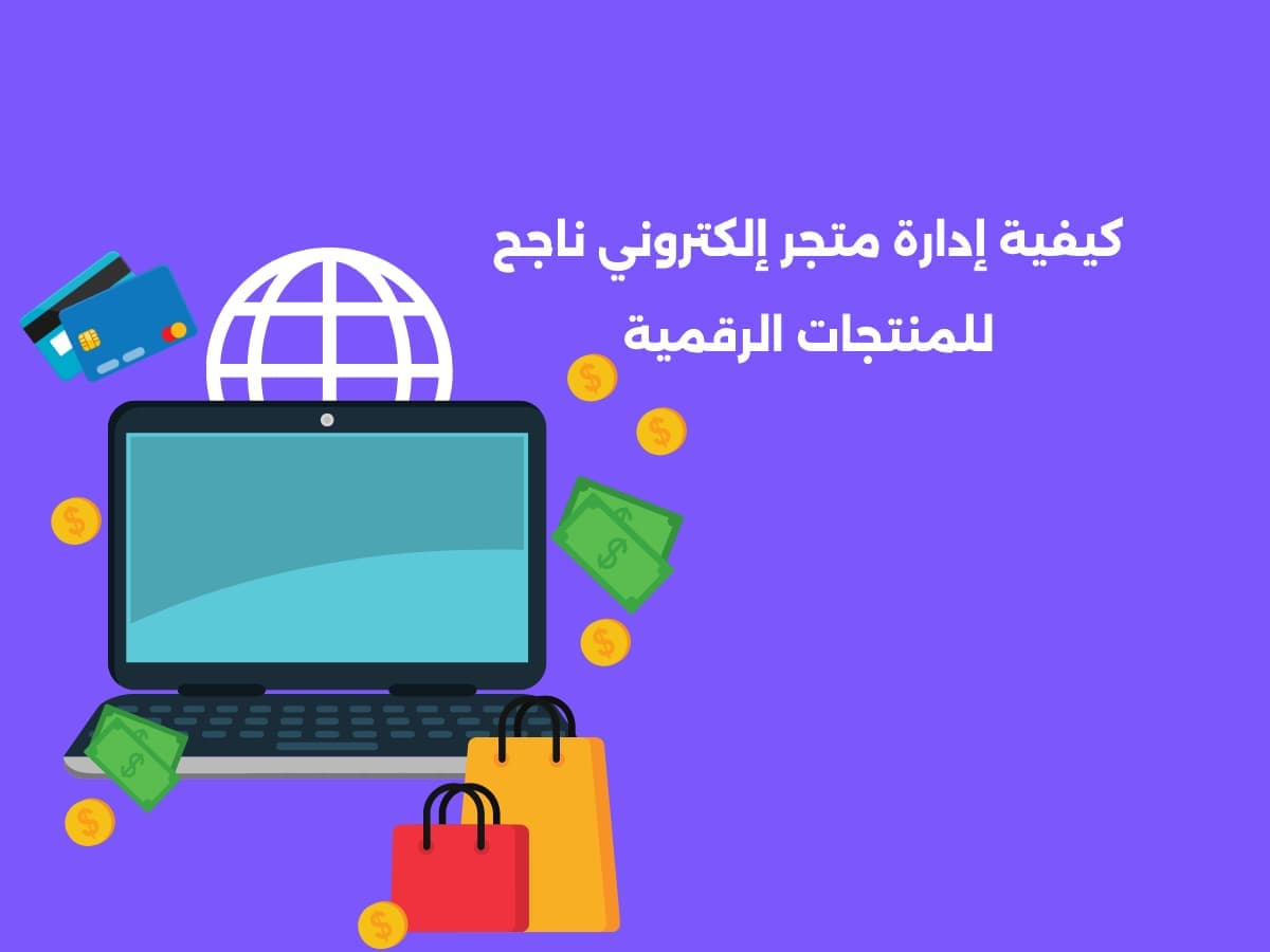 تعرف الآن على كيفية إدارة متجر إلكتروني ناجح للمنتجات الرقمية